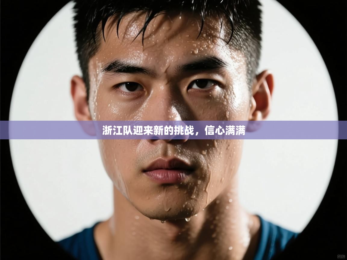 浙江队迎来新的挑战，信心满满