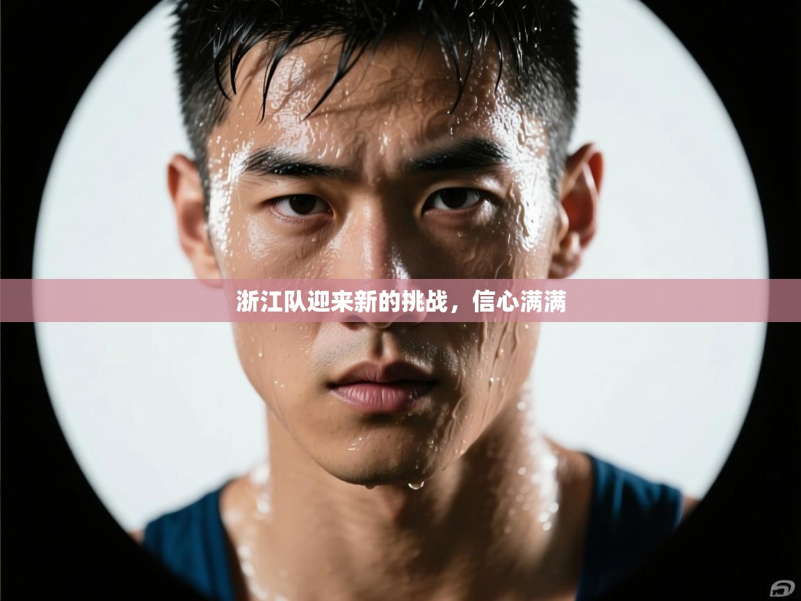 浙江队迎来新的挑战，信心满满  第2张