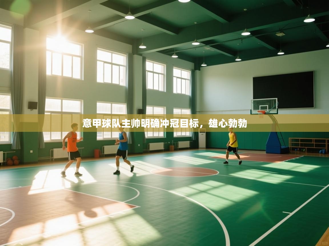 意甲球队主帅明确冲冠目标，雄心勃勃