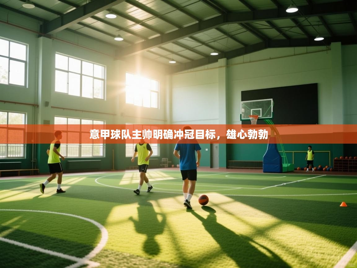 意甲球队主帅明确冲冠目标，雄心勃勃  第2张