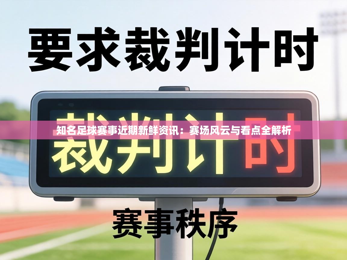 知名足球赛事近期新鲜资讯：赛场风云与看点全解析  第1张